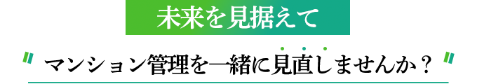 未来を見据えてマンション管理を一緒に見直しませんか？