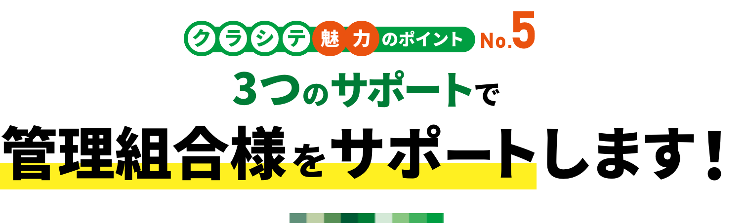 クラシテ魅力のポイント no.5 3つのサポートで管理組合様をサポートします！