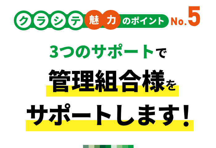 クラシテ魅力のポイント no.5 3つのサポートで管理組合様をサポートします！