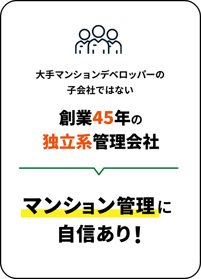 大手マンションデベロッパーの子会社ではない創業45年の独立系管理会社マンション管理に自信あり！