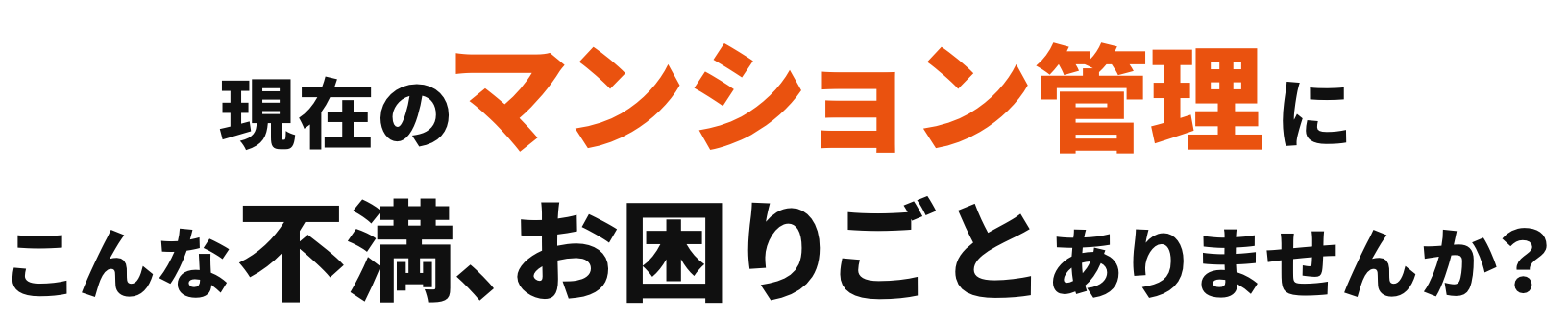 現在のマンション管理にこんな不満､お困りごとありませんか？