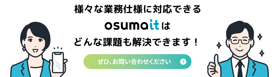 様々な業務使用に対応できるosumaitはどんな課題も解決できます。